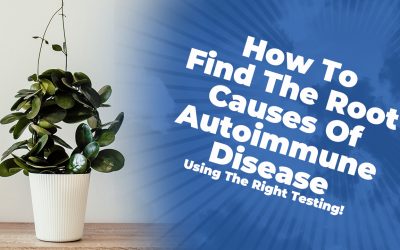 How To Find The Root Causes Of Autoimmune Disease (Using The Right Testing!)